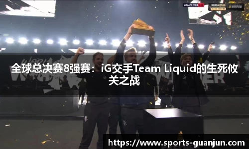 全球总决赛8强赛:iG交手Team Liquid的生死攸关之战