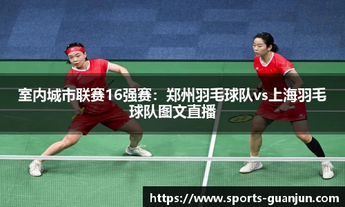 室内城市联赛16强赛:郑州羽毛球队vs上海羽毛球队图文直播