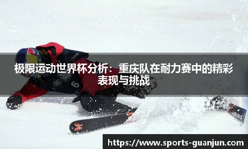 极限运动世界杯分析:重庆队在耐力赛中的精彩表现与挑战