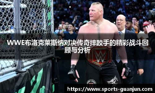 WWE布洛克莱斯纳对决传奇摔跤手的精彩战斗回顾与分析