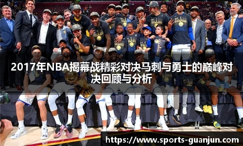2017年NBA揭幕战精彩对决马刺与勇士的巅峰对决回顾与分析